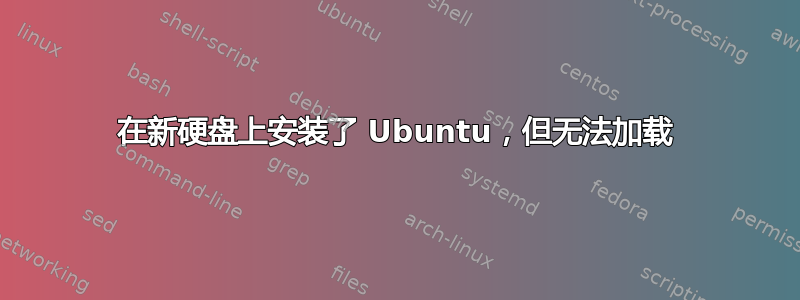 在新硬盘上安装了 Ubuntu，但无法加载