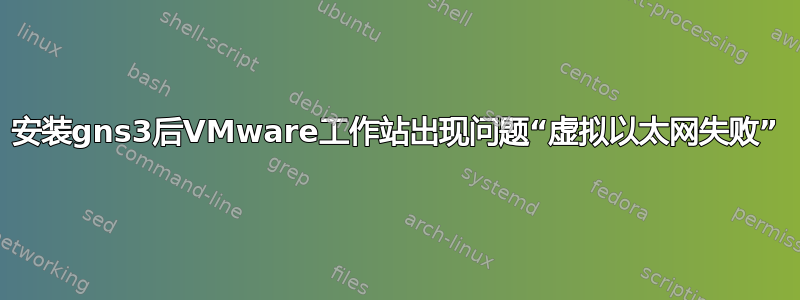 安装gns3后VMware工作站出现问题“虚拟以太网失败”