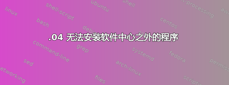 17.04 无法安装软件中心之外的程序