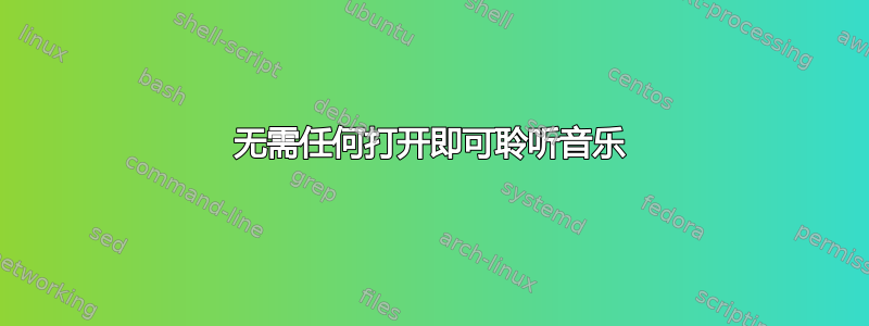 无需任何打开即可聆听音乐