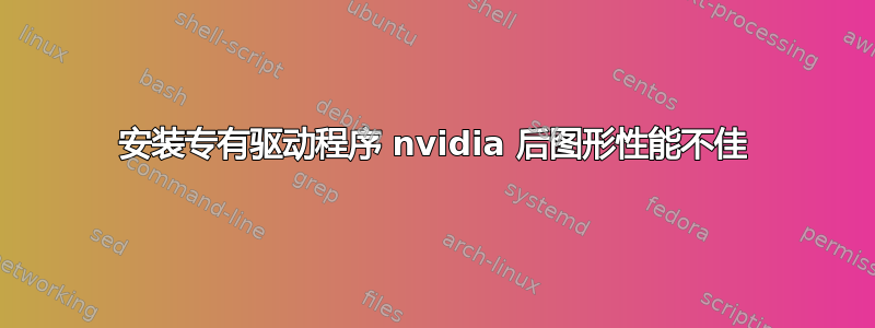 安装专有驱动程序 nvidia 后图形性能不佳