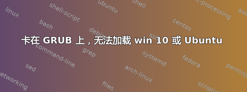 卡在 GRUB 上，无法加载 win 10 或 Ubuntu