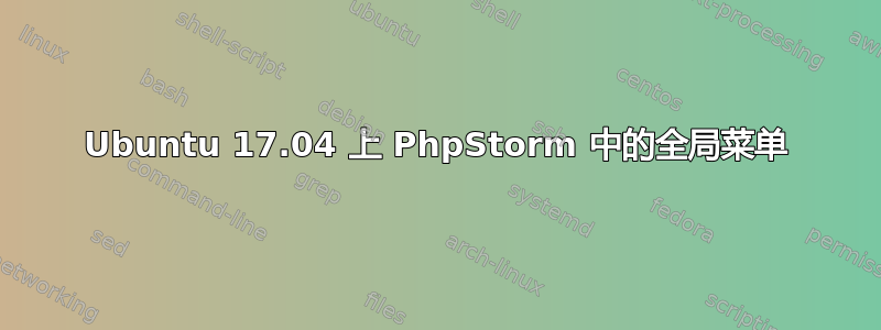 Ubuntu 17.04 上 PhpStorm 中的全局菜单