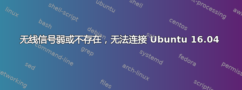 无线信号弱或不存在，无法连接 Ubuntu 16.04