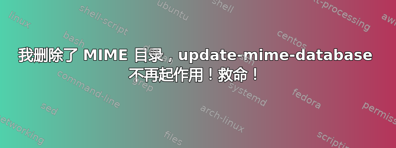 我删除了 MIME 目录，update-mime-database 不再起作用！救命！