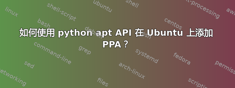 如何使用 python apt API 在 Ubuntu 上添加 PPA？