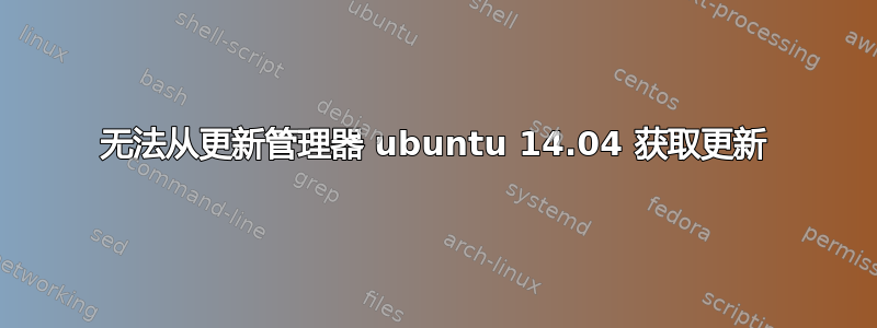 无法从更新管理器 ubuntu 14.04 获取更新