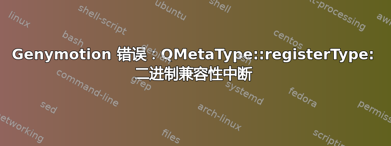 Genymotion 错误：QMetaType::registerType: 二进制兼容性中断