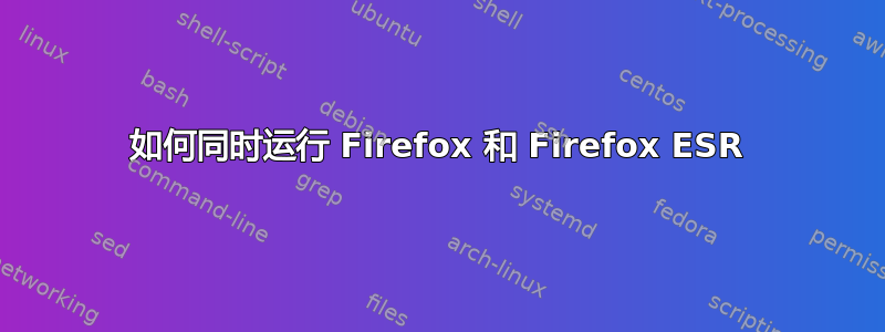 如何同时运行 Firefox 和 Firefox ESR