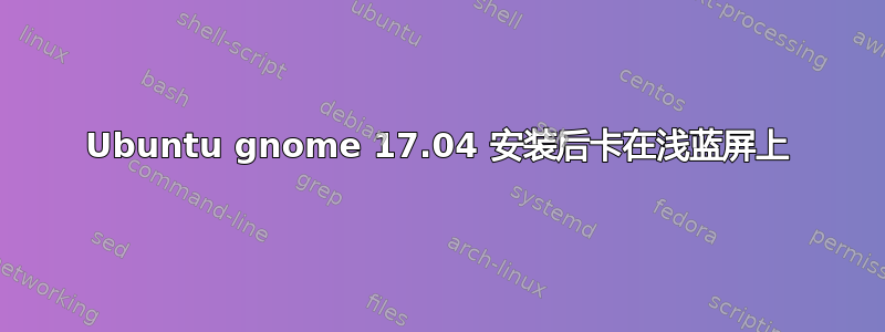 Ubuntu gnome 17.04 安装后卡在浅蓝屏上