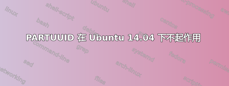 PARTUUID 在 Ubuntu 14.04 下不起作用