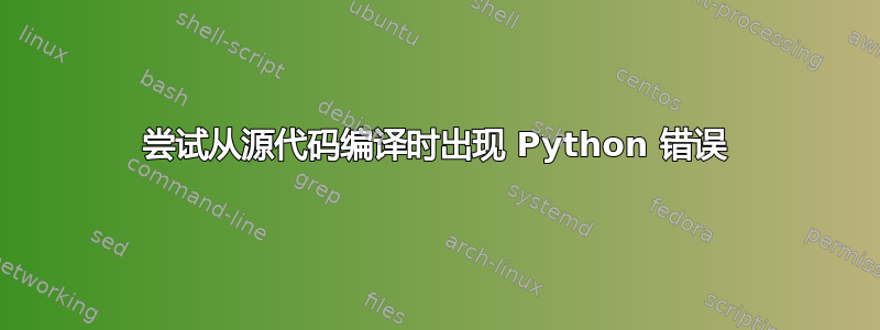 尝试从源代码编译时出现 Python 错误