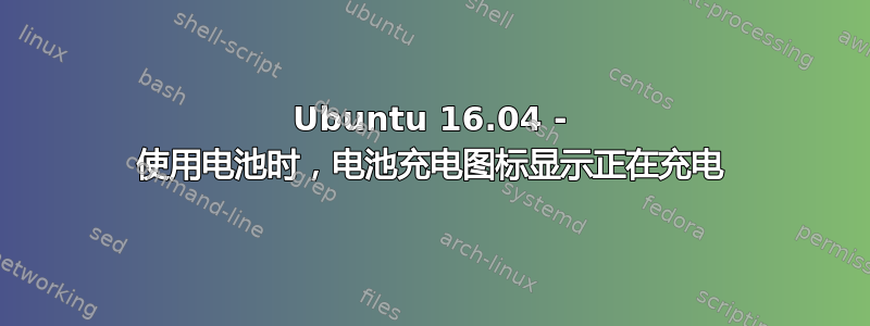 Ubuntu 16.04 - 使用电池时，电池充电图标显示正在充电