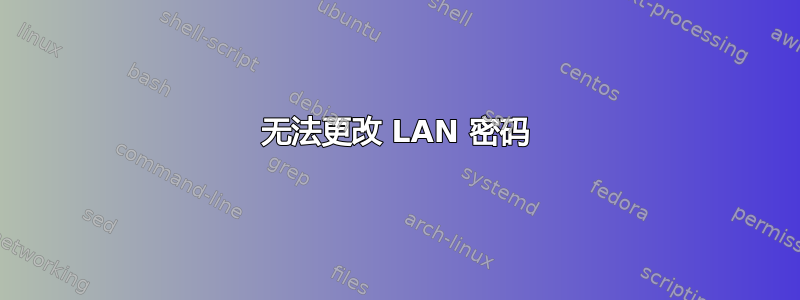 无法更改 LAN 密码