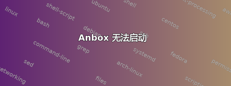 Anbox 无法启动 