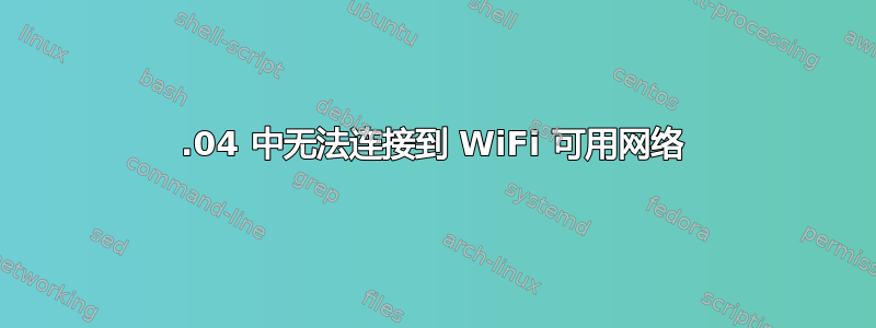 17.04 中无法连接到 WiFi 可用网络