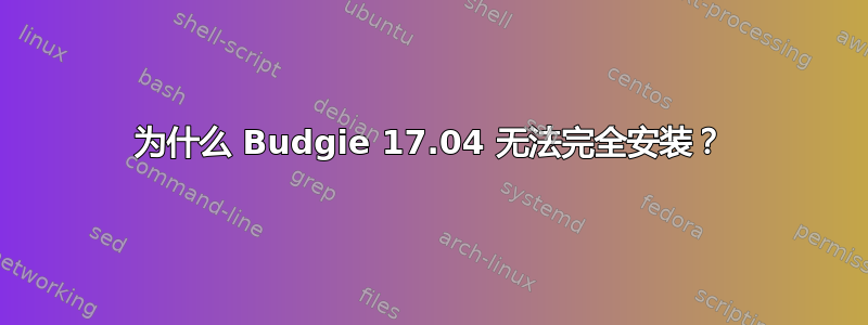 为什么 Budgie 17.04 无法完全安装？