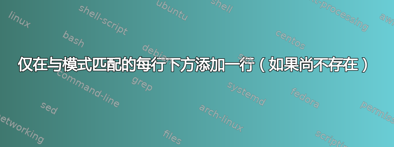 仅在与模式匹配的每行下方添加一行（如果尚不存在）