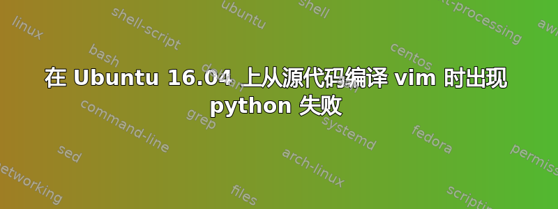 在 Ubuntu 16.04 上从源代码编译 vim 时出现 python 失败