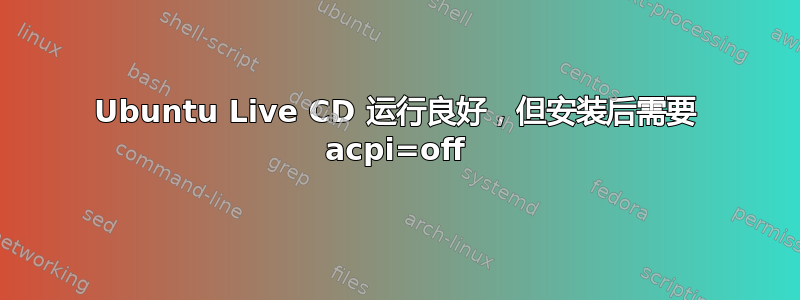 Ubuntu Live CD 运行良好，但安装后需要 acpi=off