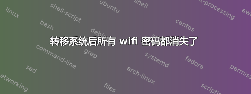 转移系统后所有 wifi 密码都消失了