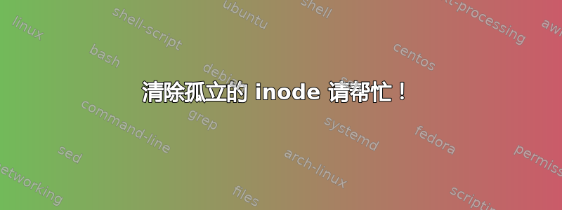 清除孤立的 inode 请帮忙！