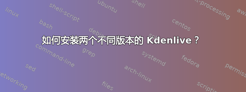 如何安装两个不同版本的 Kdenlive？