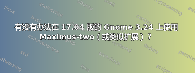 有没有办法在 17.04 版的 Gnome 3.24 上使用 Maximus-two（或类似扩展）？