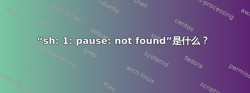 “sh: 1: pause: not found”是什么？