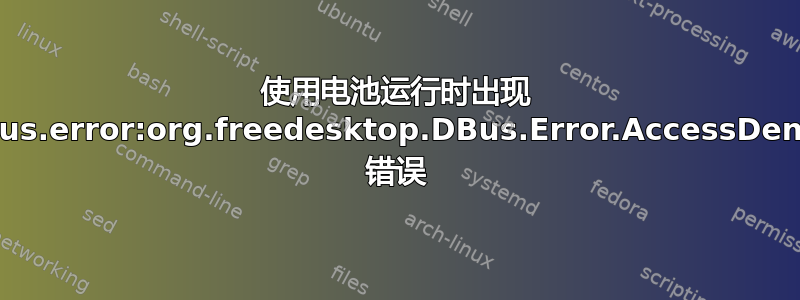 使用电池运行时出现 gdbus.error:org.freedesktop.DBus.Error.AccessDenied 错误