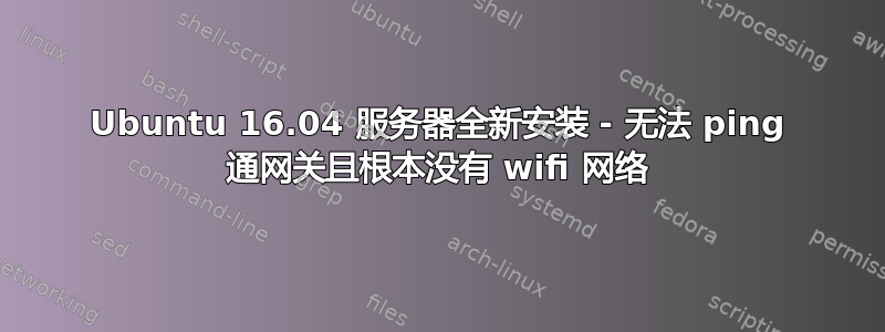 Ubuntu 16.04 服务器全新安装 - 无法 ping 通网关且根本没有 wifi 网络