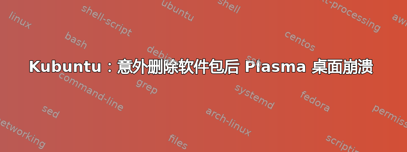 Kubuntu：意外删除软件包后 Plasma 桌面崩溃