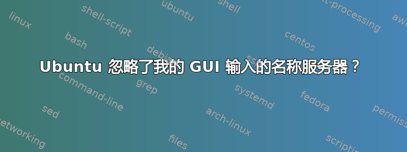 Ubuntu 忽略了我的 GUI 输入的名称服务器？