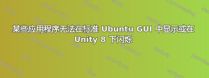 某些应用程序无法在标准 Ubuntu GUI 中显示或在 Unity 8 下闪烁