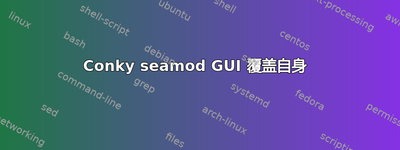 Conky seamod GUI 覆盖自身 