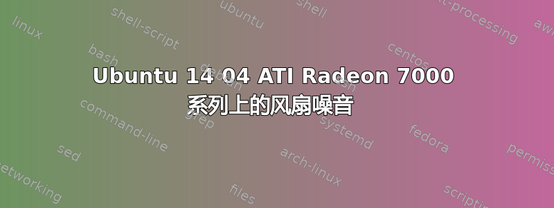 Ubuntu 14 04 ATI Radeon 7000 系列上的风扇噪音 