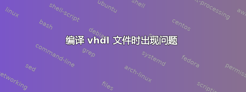 编译 vhdl 文件时出现问题