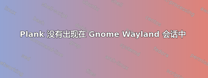 Plank 没有出现在 Gnome Wayland 会话中