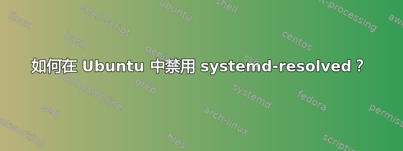 如何在 Ubuntu 中禁用 systemd-resolved？