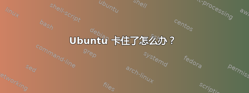 Ubuntu 卡住了怎么办？