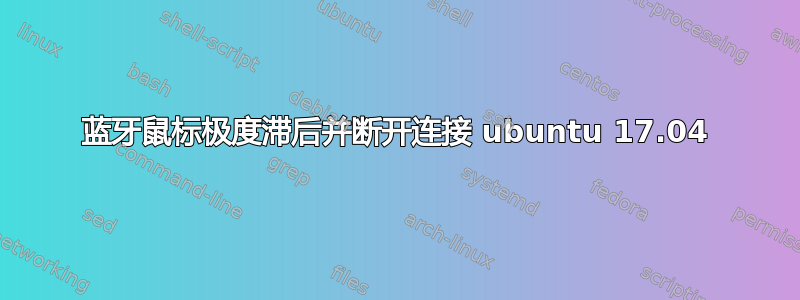 蓝牙鼠标极度滞后并断开连接 ubuntu 17.04