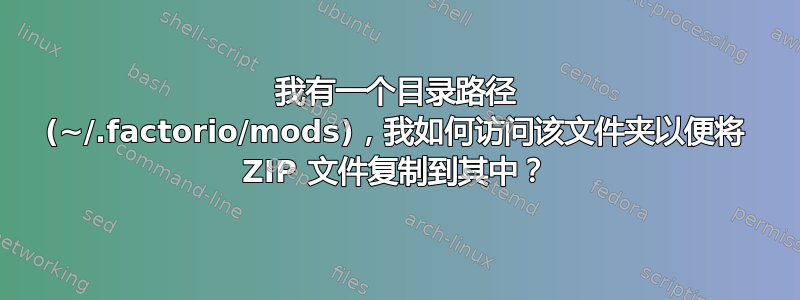 我有一个目录路径 (~/.factorio/mods)，我如何访问该文件夹以便将 ZIP 文件复制到其中？