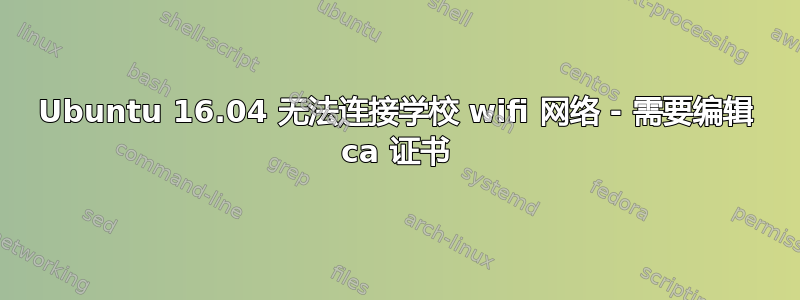 Ubuntu 16.04 无法连接学校 wifi 网络 - 需要编辑 ca 证书