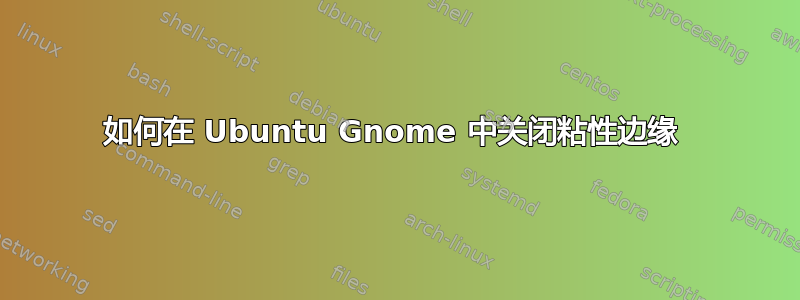 如何在 Ubuntu Gnome 中关闭粘性边缘 