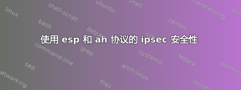 使用 esp 和 ah 协议的 ipsec 安全性