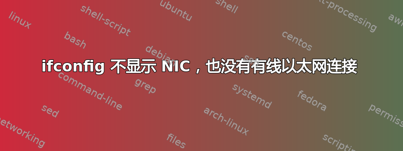 ifconfig 不显示 NIC，也没有有线以太网连接