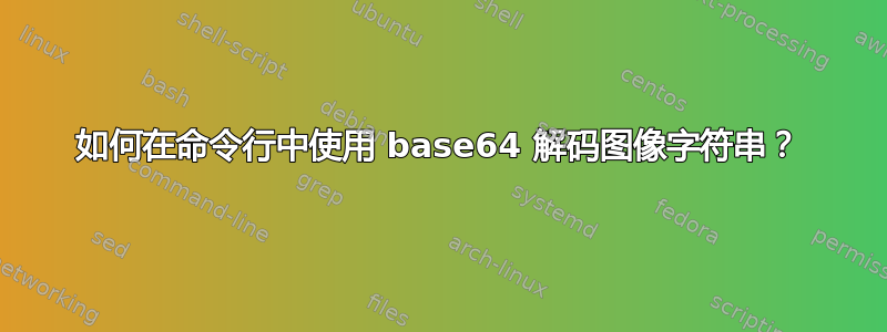 如何在命令行中使用 base64 解码图像字符串？