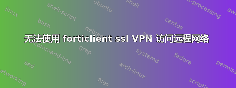 无法使用 forticlient ssl VPN 访问远程网络