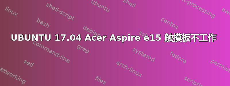 UBUNTU 17.04 Acer Aspire e15 触摸板不工作