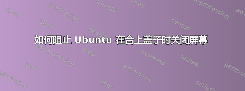 如何阻止 Ubuntu 在合上盖子时关闭屏幕